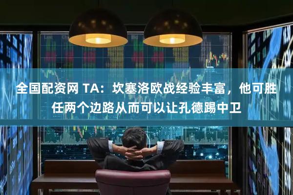 全国配资网 TA：坎塞洛欧战经验丰富，他可胜任两个边路从而可以让孔德踢中卫
