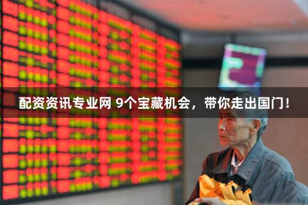 配资资讯专业网 9个宝藏机会，带你走出国门！