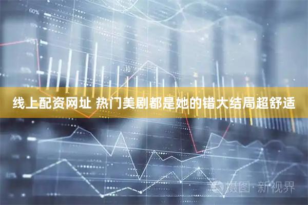 线上配资网址 热门美剧都是她的错大结局超舒适