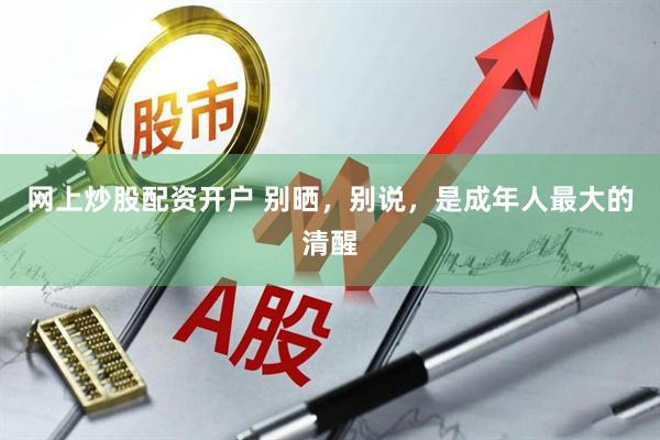 网上炒股配资开户 别晒，别说，是成年人最大的清醒