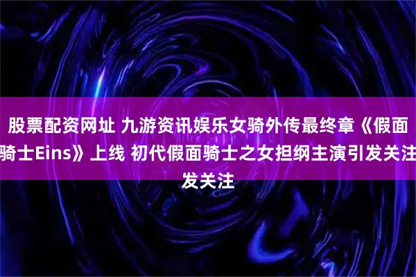 股票配资网址 九游资讯娱乐女骑外传最终章《假面骑士Eins》上线 初代假面骑士之女担纲主演引发关注