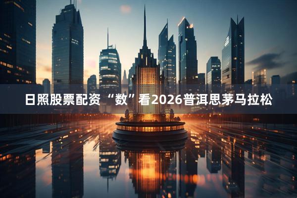 日照股票配资 “数”看2026普洱思茅马拉松