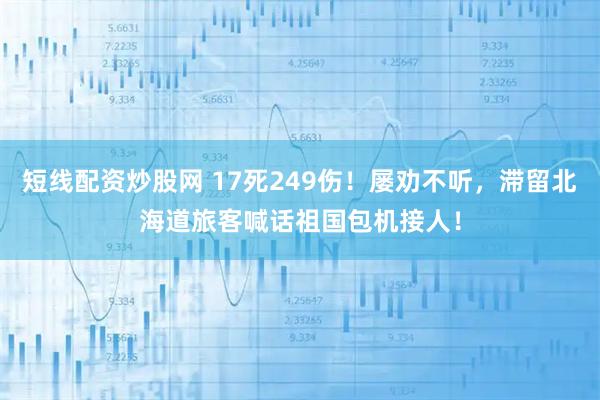 短线配资炒股网 17死249伤！屡劝不听，滞留北海道旅客喊话祖国包机接人！
