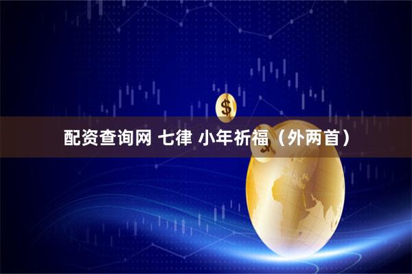 配资查询网 七律 小年祈福（外两首）