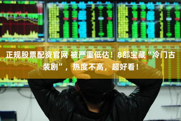 正规股票配资官网 被严重低估！8部宝藏“冷门古装剧”，热度不高，超好看！
