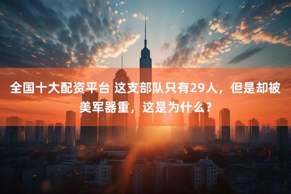 全国十大配资平台 这支部队只有29人，但是却被美军器重，这是为什么？