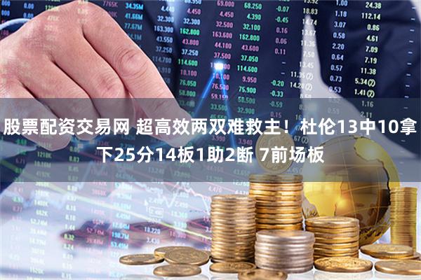 股票配资交易网 超高效两双难救主！杜伦13中10拿下25分14板1助2断 7前场板
