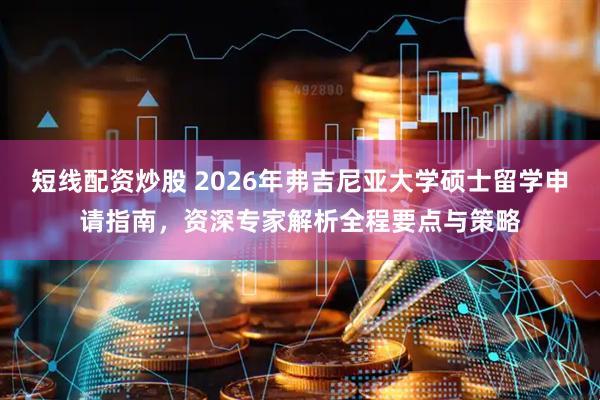 短线配资炒股 2026年弗吉尼亚大学硕士留学申请指南，资深专家解析全程要点与策略