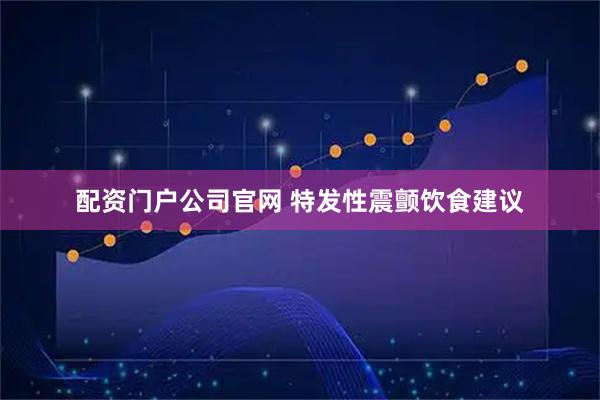 配资门户公司官网 特发性震颤饮食建议