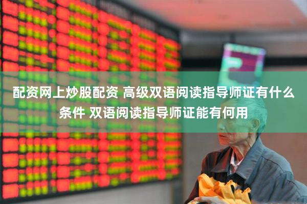配资网上炒股配资 高级双语阅读指导师证有什么条件 双语阅读指导师证能有何用