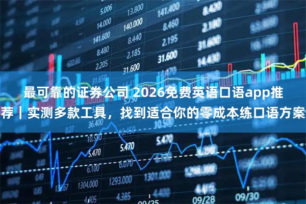 最可靠的证券公司 2026免费英语口语app推荐｜实测多款工具，找到适合你的零成本练口语方案