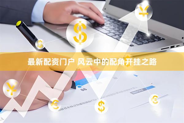 最新配资门户 风云中的配角开挂之路