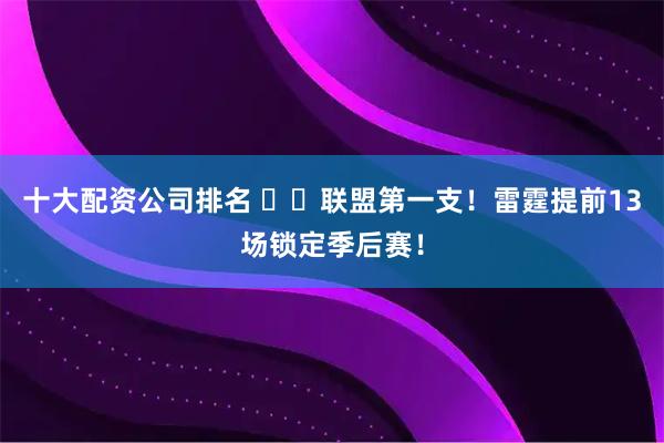 十大配资公司排名 ⚡️联盟第一支！雷霆提前13场锁定季后赛！