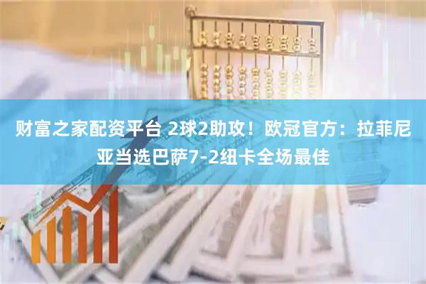 财富之家配资平台 2球2助攻！欧冠官方：拉菲尼亚当选巴萨7-2纽卡全场最佳