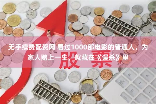 无手续费配资网 看过1000部电影的普通人，为家人赌上一生，就藏在《误杀》里