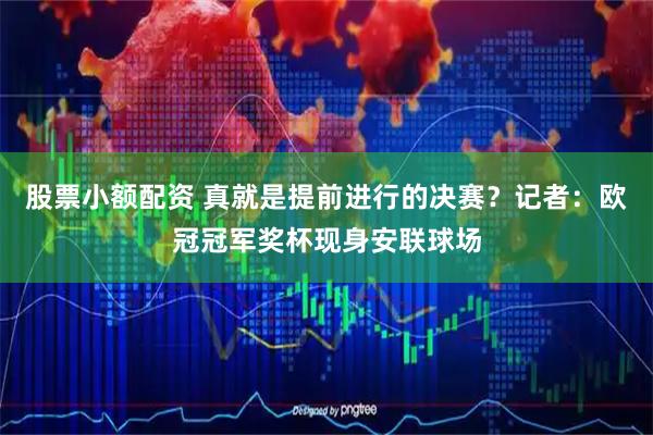 股票小额配资 真就是提前进行的决赛？记者：欧冠冠军奖杯现身安联球场