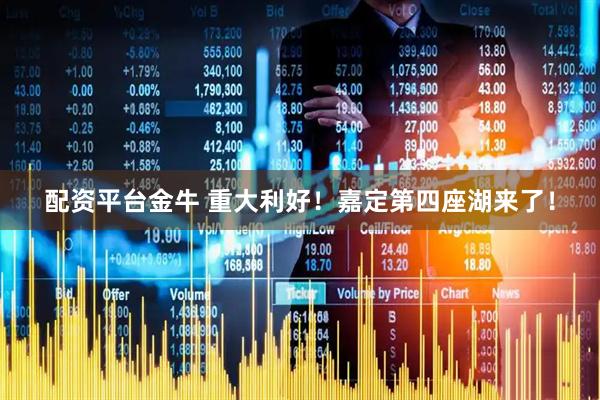 配资平台金牛 重大利好！嘉定第四座湖来了！