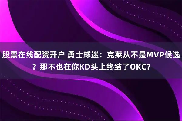 股票在线配资开户 勇士球迷：克莱从不是MVP候选？那不也在你KD头上终结了OKC？
